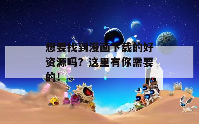 想要找到漫画下载的好资源吗？这里有你需要的！