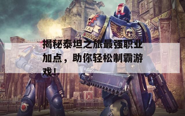 揭秘泰坦之旅最强职业加点，助你轻松制霸游戏！