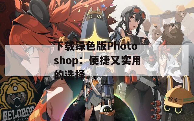 下载绿色版Photoshop：便捷又实用的选择