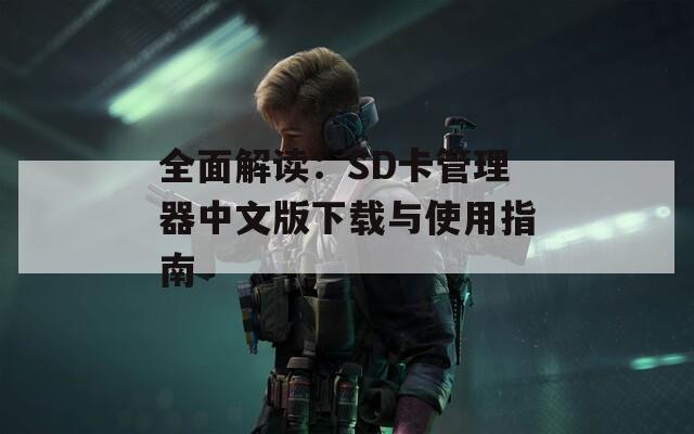全面解读：SD卡管理器中文版下载与使用指南