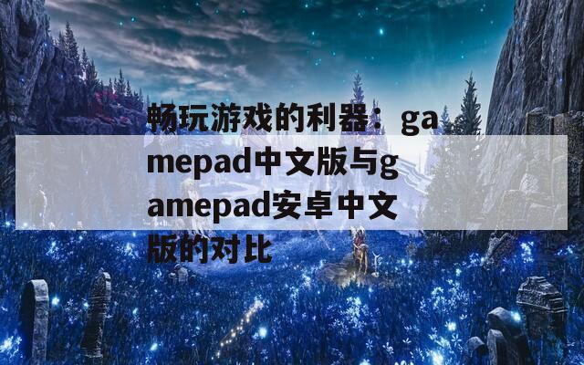 畅玩游戏的利器：gamepad中文版与gamepad安卓中文版的对比