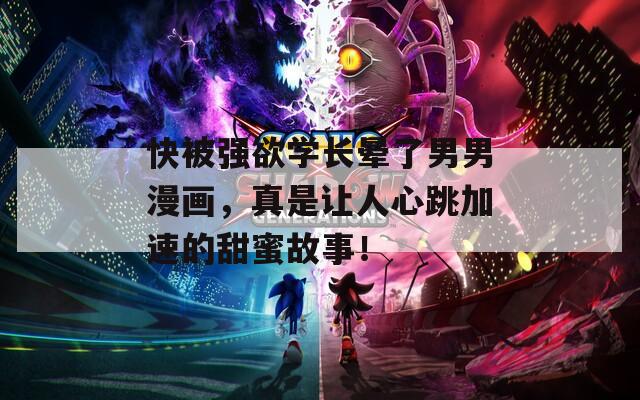 快被强欲学长晕了男男漫画，真是让人心跳加速的甜蜜故事！