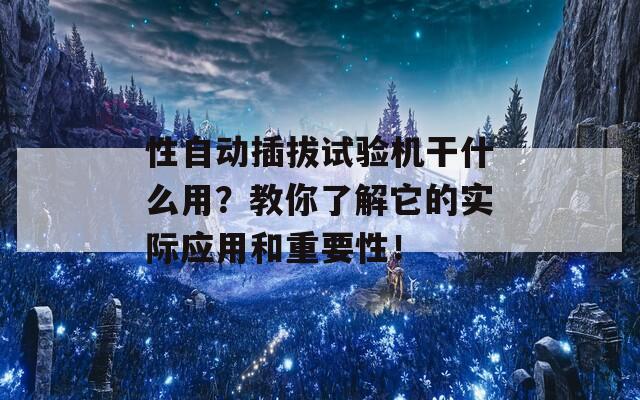 性自动插拔试验机干什么用？教你了解它的实际应用和重要性！