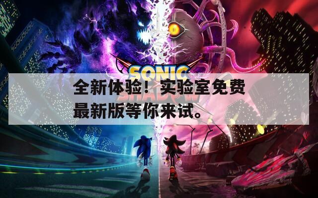 全新体验！实验室免费最新版等你来试。
