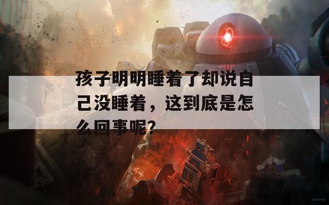 孩子明明睡着了却说自己没睡着，这到底是怎么回事呢？
