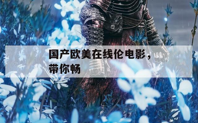国产欧美在线伦电影，带你畅
