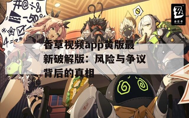 香草视频app黄版最新破解版：风险与争议背后的真相