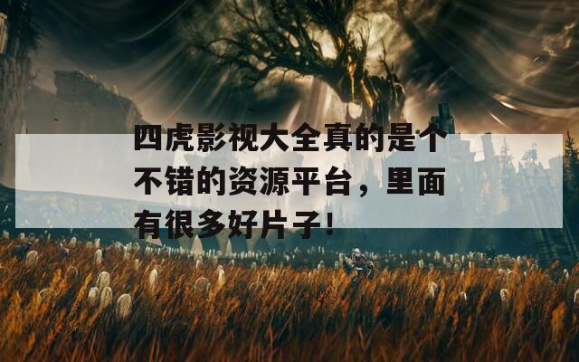 四虎影视大全真的是个不错的资源平台，里面有很多好片子！