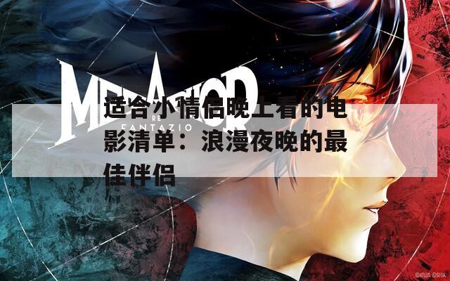 适合小情侣晚上看的电影清单：浪漫夜晚的最佳伴侣