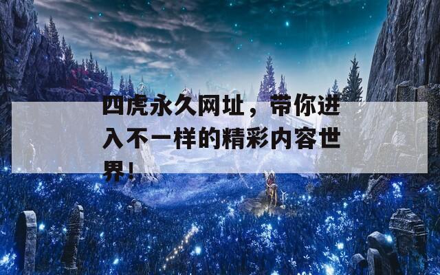 四虎永久网址，带你进入不一样的精彩内容世界！