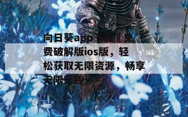 向日葵app下载汅免费破解版ios版，轻松获取无限资源，畅享无限乐趣！