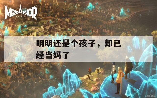 明明还是个孩子，却已经当妈了