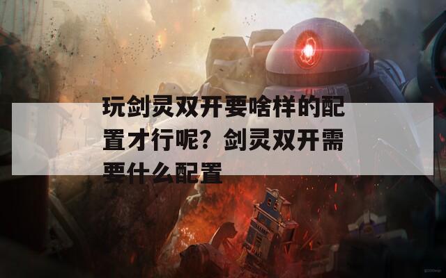 玩剑灵双开要啥样的配置才行呢？剑灵双开需要什么配置