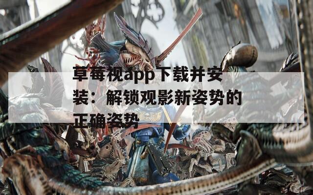 草莓视app下载并安装：解锁观影新姿势的正确姿势