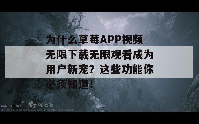 为什么草莓APP视频无限下载无限观看成为用户新宠？这些功能你必须知道！