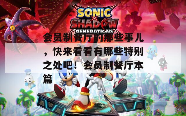 会员制餐厅的那些事儿，快来看看有哪些特别之处吧！会员制餐厅本篇