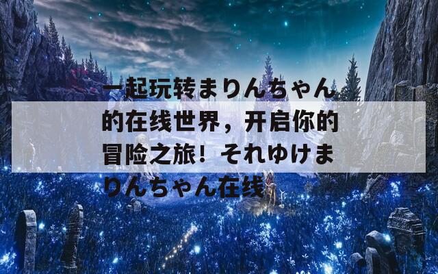 一起玩转まりんちゃん的在线世界，开启你的冒险之旅！それゆけまりんちゃん在线