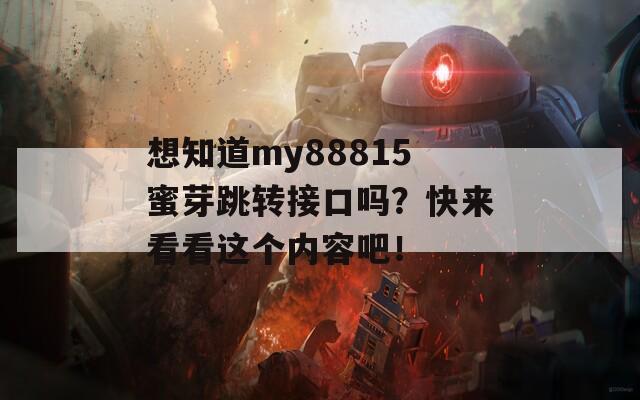 想知道my88815蜜芽跳转接口吗？快来看看这个内容吧！