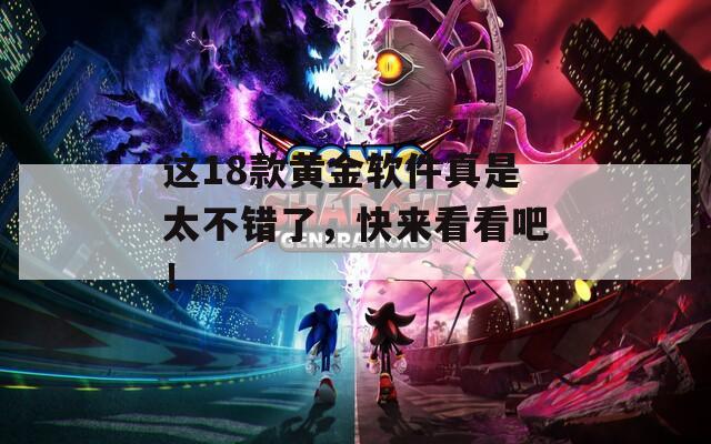 这18款黄金软件真是太不错了，快来看看吧！