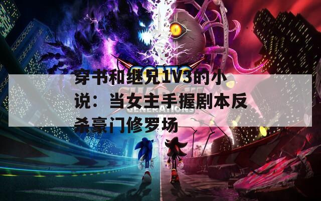 穿书和继兄1V3的小说：当女主手握剧本反杀豪门修罗场