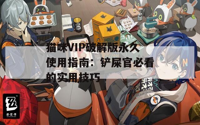 猫咪VIP破解版永久使用指南：铲屎官必看的实用技巧