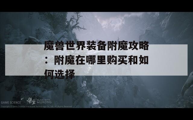 魔兽世界装备附魔攻略：附魔在哪里购买和如何选择