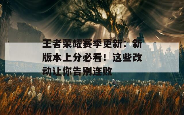 王者荣耀赛季更新：新版本上分必看！这些改动让你告别连败