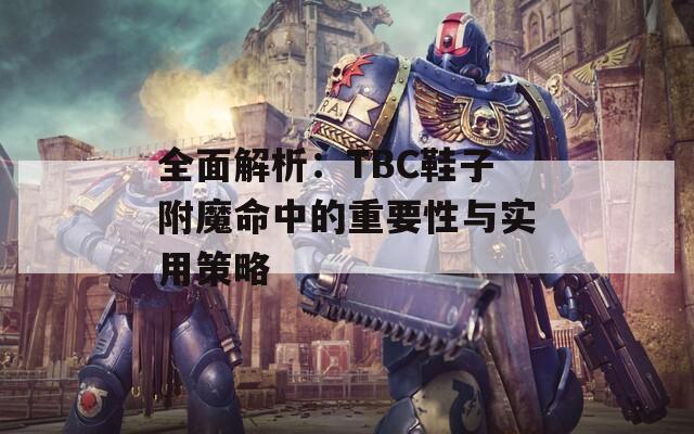 全面解析：TBC鞋子附魔命中的重要性与实用策略