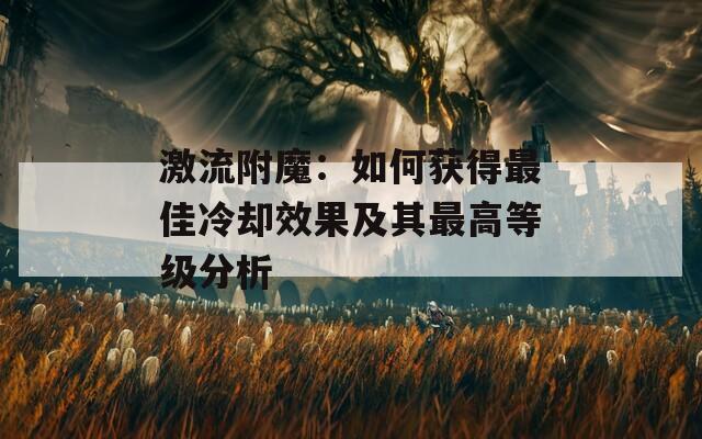激流附魔：如何获得最佳冷却效果及其最高等级分析