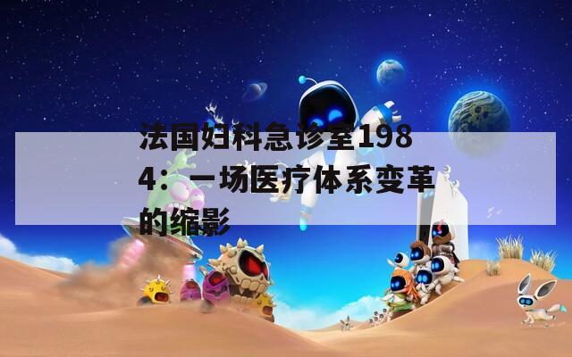 法国妇科急诊室1984：一场医疗体系变革的缩影