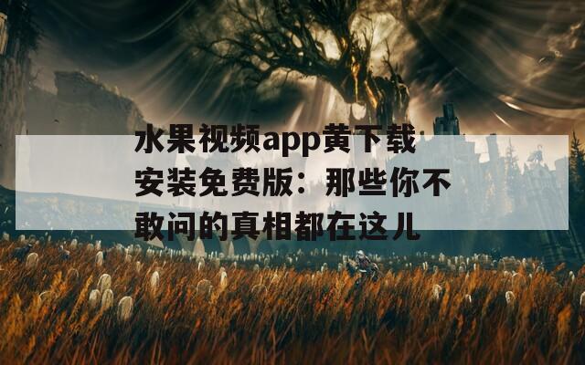 水果视频app黄下载安装免费版：那些你不敢问的真相都在这儿