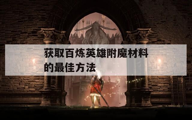 获取百炼英雄附魔材料的最佳方法