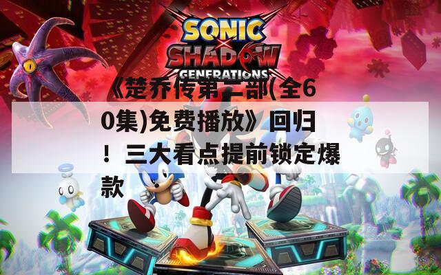 《楚乔传第二部(全60集)免费播放》回归！三大看点提前锁定爆款