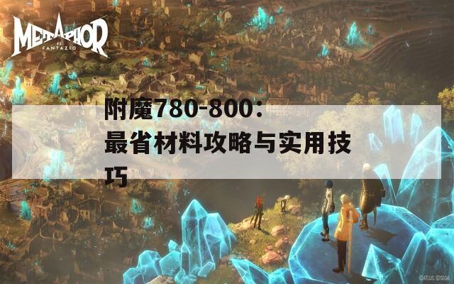 附魔780-800：最省材料攻略与实用技巧