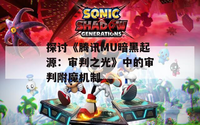 探讨《腾讯MU暗黑起源：审判之光》中的审判附魔机制