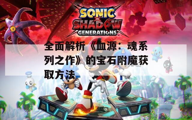 全面解析《血源：魂系列之作》的宝石附魔获取方法