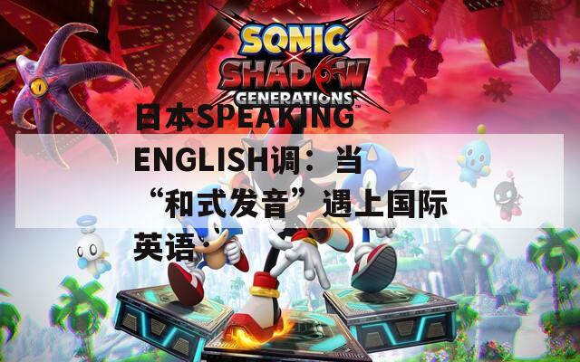 日本SPEAKINGENGLISH调：当“和式发音”遇上国际英语