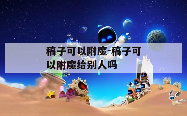稿子可以附魔-稿子可以附魔给别人吗