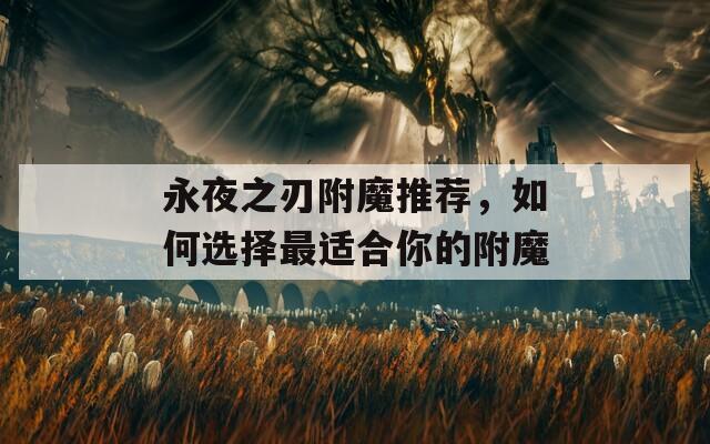 永夜之刃附魔推荐，如何选择最适合你的附魔