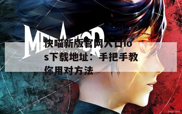 快喵新版官网入口ios下载地址：手把手教你用对方法
