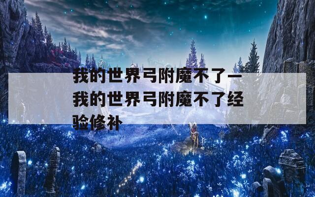 我的世界弓附魔不了—我的世界弓附魔不了经验修补