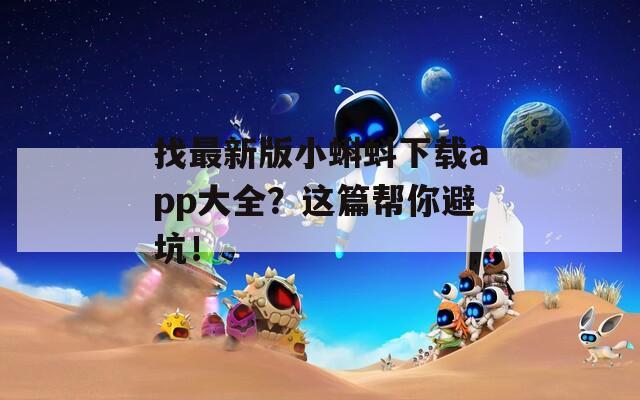 找最新版小蝌蚪下载app大全？这篇帮你避坑！