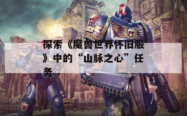 探索《魔兽世界怀旧服》中的“山脉之心”任务