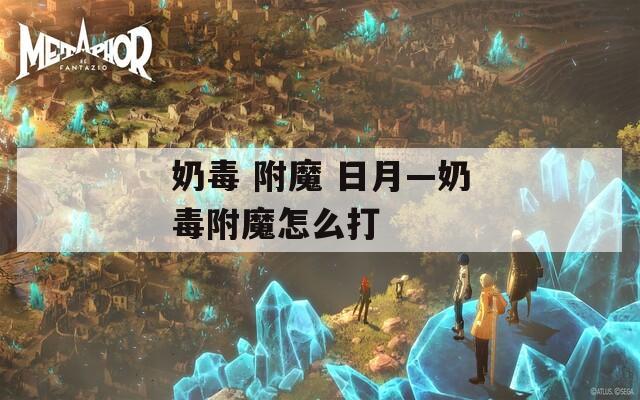 奶毒 附魔 日月—奶毒附魔怎么打