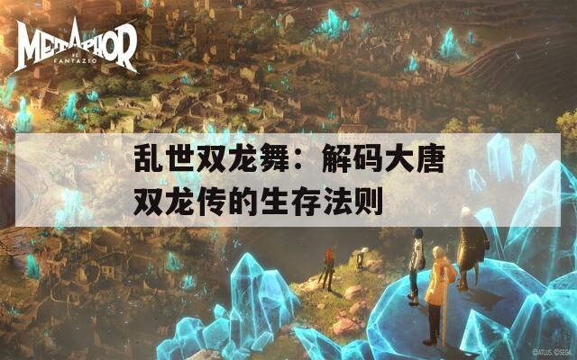 乱世双龙舞：解码大唐双龙传的生存法则