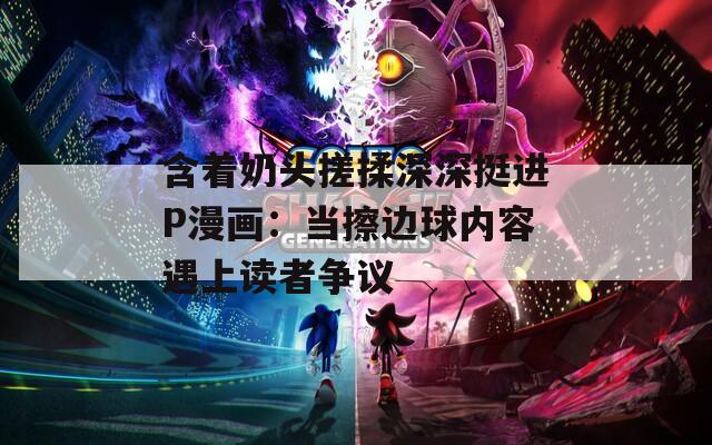 含着奶头搓揉深深挺进P漫画：当擦边球内容遇上读者争议