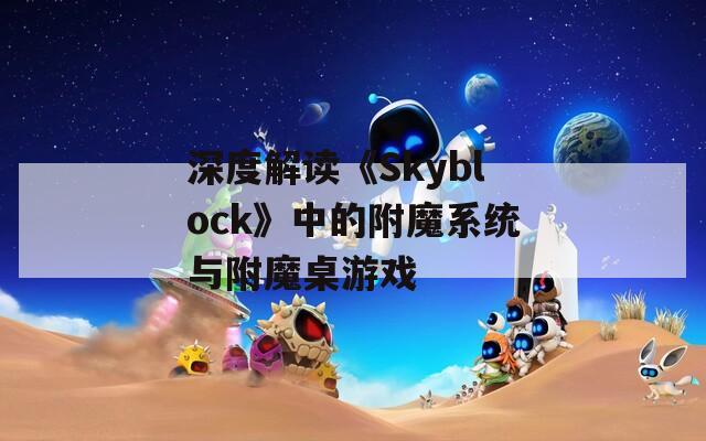深度解读《Skyblock》中的附魔系统与附魔桌游戏