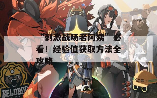 “刺激战场老阿姨”必看！经验值获取方法全攻略