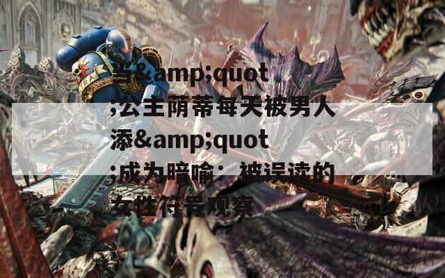 当&quot;公主荫蒂每天被男人添&quot;成为暗喻：被误读的女性符号观察