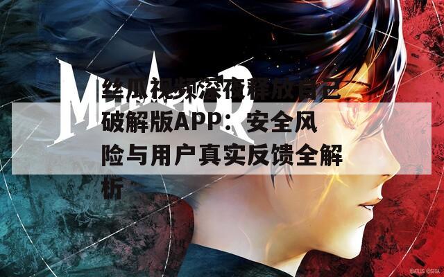 丝瓜视频深夜释放自己破解版APP：安全风险与用户真实反馈全解析